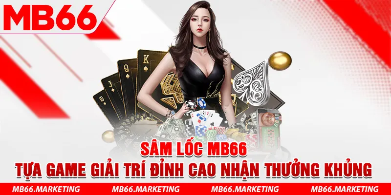 Sâm Lốc MB66 - Tựa Game Giải Trí Đỉnh Cao Nhận Thưởng Khủng